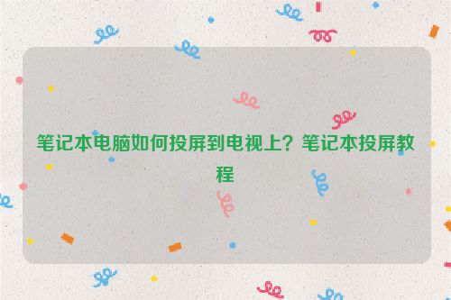 筆記本電腦如何投屏到電視上？筆記本投屏教程