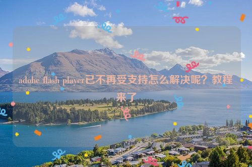 adobe flash player已不再受支持怎么解決呢？教程來了