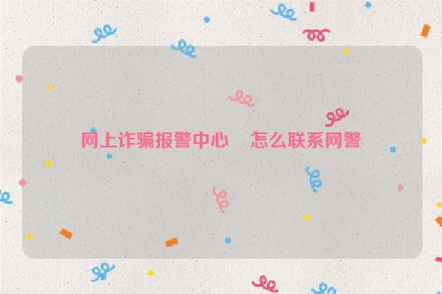 網上詐騙報警中心怎么聯系網警