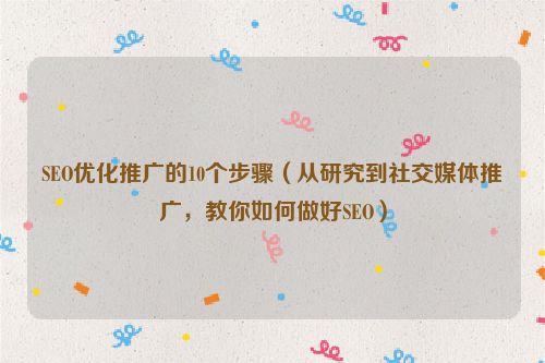 SEO優化推廣的10個步驟(從研究到社交媒體推廣,教你如何做好SEO)