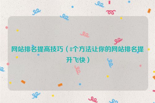 網(wǎng)站排名提高技巧（8個方法讓你的網(wǎng)站排名提升飛快）