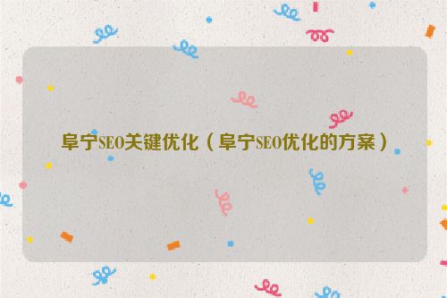 阜寧SEO關鍵優化（阜寧SEO優化的方案）