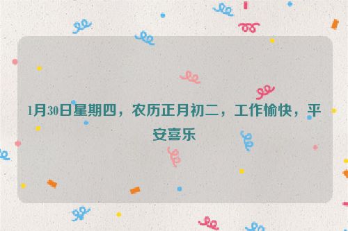 1月30日星期四，農歷正月初二，工作愉快，平安喜樂