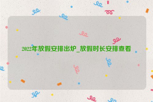 2022年放假安排出爐_放假時長安排查看