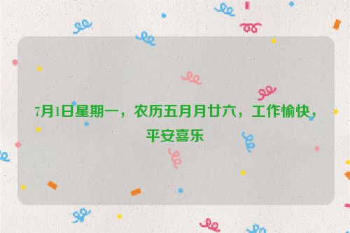 7月1日星期一，農歷五月月廿六，工作愉快，平安喜樂