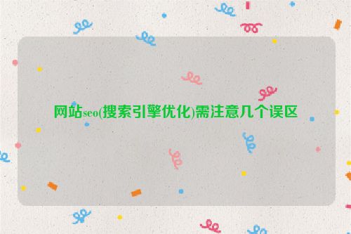 網(wǎng)站seo(搜索引擎優(yōu)化)需注意幾個(gè)誤區(qū)