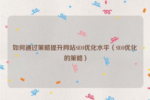 如何通過策略提升網站SEO優化水平（SEO優化的策略）