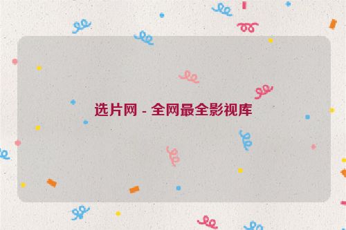 選片網 - 全網最全影視庫