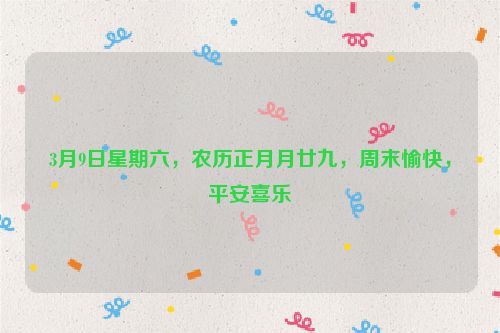 3月9日星期六，農歷正月月廿九，周末愉快，平安喜樂