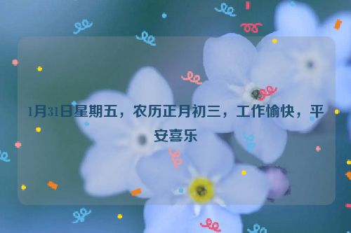1月31日星期五，農歷正月初三，工作愉快，平安喜樂