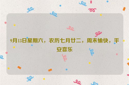 9月13日星期六，農(nóng)歷七月廿二，周末愉快，平安喜樂