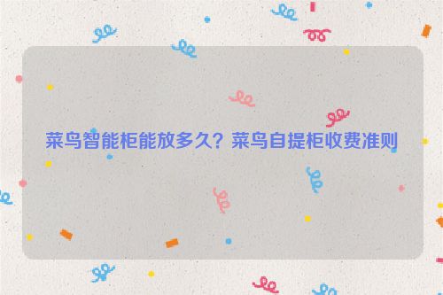 菜鳥(niǎo)智能柜能放多久？菜鳥(niǎo)自提柜收費(fèi)準(zhǔn)則