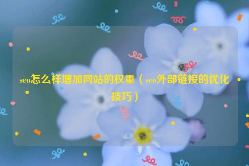 seo怎么樣增加網(wǎng)站的權(quán)重（seo外部鏈接的優(yōu)化技巧）