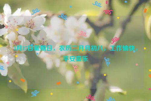 3月17日星期日，農(nóng)歷二月月初八，工作愉快，平安喜樂
