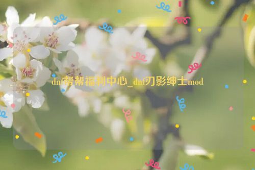 dnf幫幫福利中心_dnf刃影紳士mod