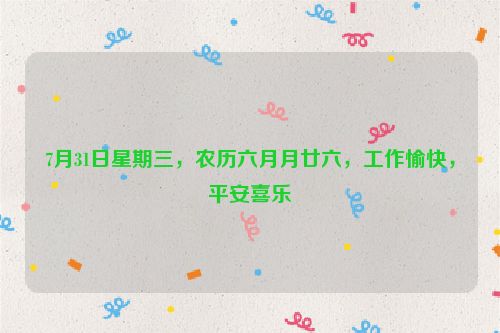 7月31日星期三，農歷六月月廿六，工作愉快，平安喜樂