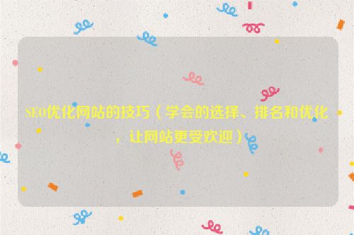 SEO優(yōu)化網(wǎng)站的技巧（學(xué)會(huì)的選擇、排名和優(yōu)化，讓網(wǎng)站更受歡迎）