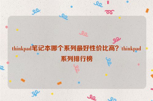 thinkpad筆記本哪個系列最好性價比高？thinkpad系列排行榜