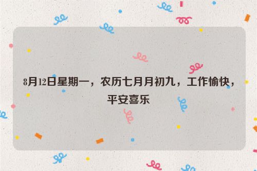 8月12日星期一，農(nóng)歷七月月初九，工作愉快，平安喜樂(lè)