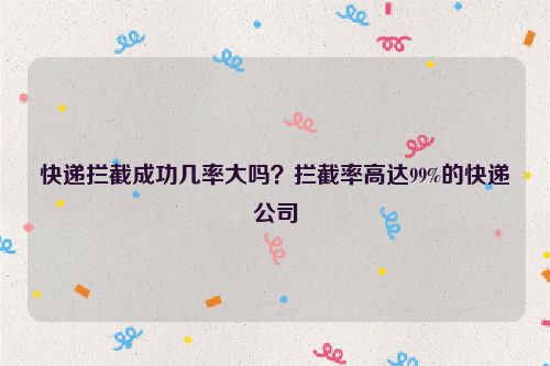 快遞攔截成功幾率大嗎？攔截率高達(dá)99%的快遞公司