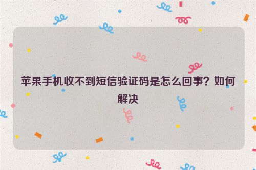 蘋果手機收不到短信驗證碼是怎么回事？如何解決