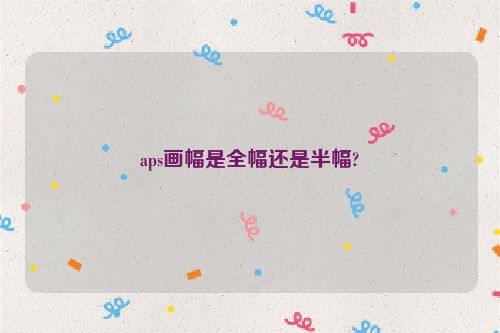 aps畫幅是全幅還是半幅?