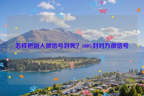 怎樣把別人微信號(hào)封死？100%封對(duì)方微信號(hào)