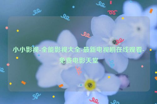 小小影視-全能影視大全-最新電視劇在線觀看-免費電影天堂