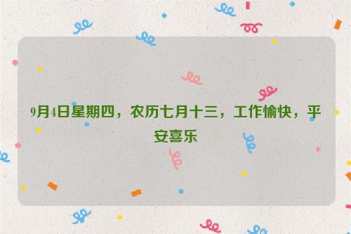 9月4日星期四,農歷七月十三,工作愉快,平安喜樂
