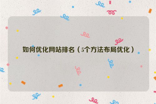 如何優(yōu)化網(wǎng)站排名（5個方法布局優(yōu)化）