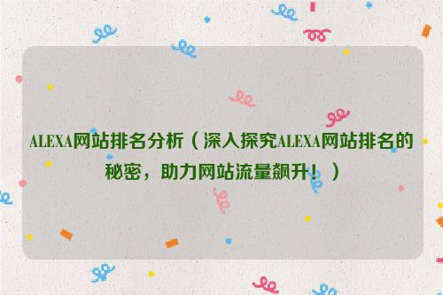 ALEXA網(wǎng)站排名分析（深入探究ALEXA網(wǎng)站排名的秘密，助力網(wǎng)站流量飆升！）
