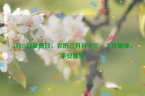 4月21日星期日,農歷三月月十三,工作愉快,平安喜樂