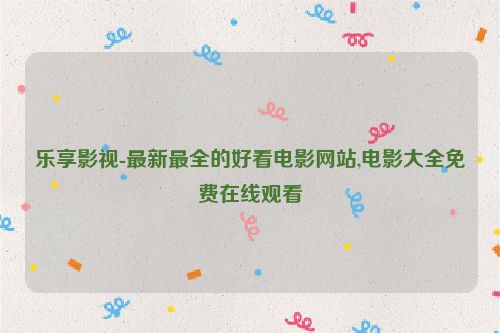 樂享影視-最新最全的好看電影網(wǎng)站,電影大全免費(fèi)在線觀看