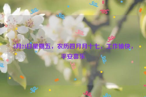 5月24日星期五,農歷四月月十七,工作愉快,平安喜樂