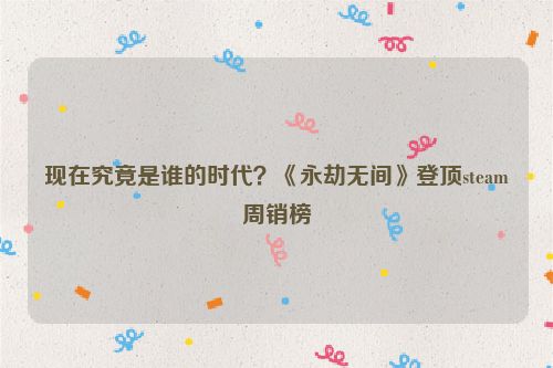 現在究竟是誰的時代？《永劫無間》登頂steam周銷榜