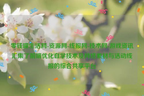 零錢罐生活網-資源網-線報網-技術網-游戲資訊匯集了前端優化自學技術及網絡素材與活動線報的綜合共享平臺