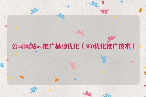 公司網站seo推廣基礎優化（SEO優化推廣技術）