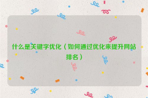 什么是關鍵字優化（如何通過優化來提升網站排名）