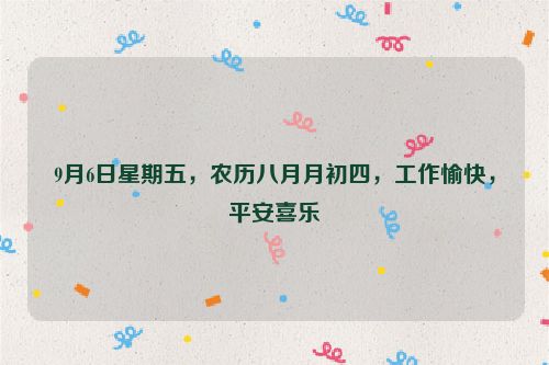 9月6日星期五，農(nóng)歷八月月初四，工作愉快，平安喜樂(lè)