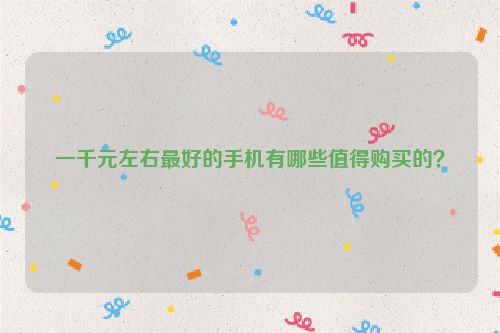 一千元左右最好的手機有哪些值得購買的？