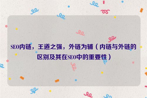 SEO內(nèi)鏈，王道之強(qiáng)，外鏈為輔（內(nèi)鏈與外鏈的區(qū)別及其在SEO中的重要性）