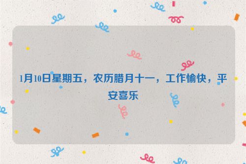 1月10日星期五，農歷臘月十一，工作愉快，平安喜樂