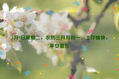 4月9日星期二，農歷三月月初一，工作愉快，平安喜樂
