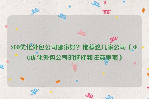 SEO優(yōu)化外包公司哪家好?推薦這幾家公司(SEO優(yōu)化外包公司的選擇和注意事項)
