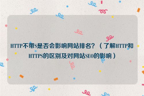 HTTP不帶S是否會影響網(wǎng)站排名？（了解HTTP和HTTPS的區(qū)別及對網(wǎng)站SEO的影響）