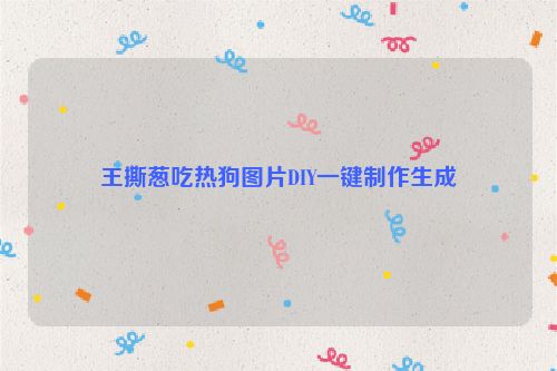 王撕蔥吃熱狗圖片DIY一鍵制作生成