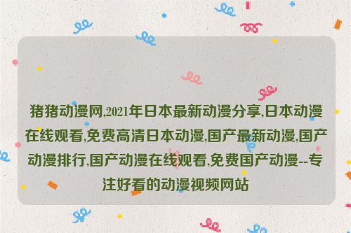 豬豬動漫網,2021年日本最新動漫分享,日本動漫在線觀看,免費高清日本動漫,國產最新動漫,國產動漫排行,國產動漫在線觀看,免費國產動漫--專注好看的動漫視頻網站