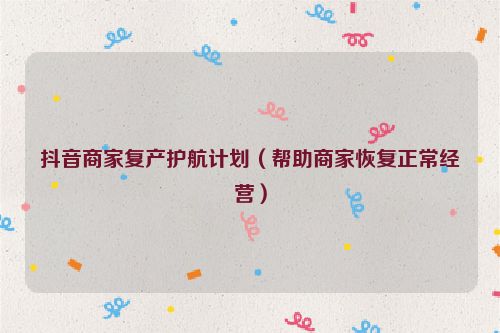 抖音商家復產護航計劃（幫助商家恢復正常經營）