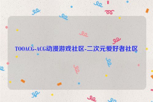 TOOACG-ACG動(dòng)漫游戲社區(qū)-二次元愛好者社區(qū)