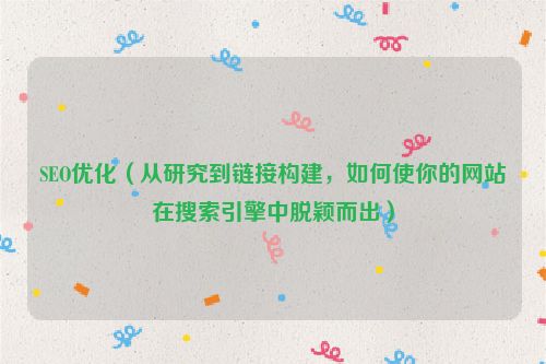 SEO優(yōu)化（從研究到鏈接構建，如何使你的網站在搜索引擎中脫穎而出）
